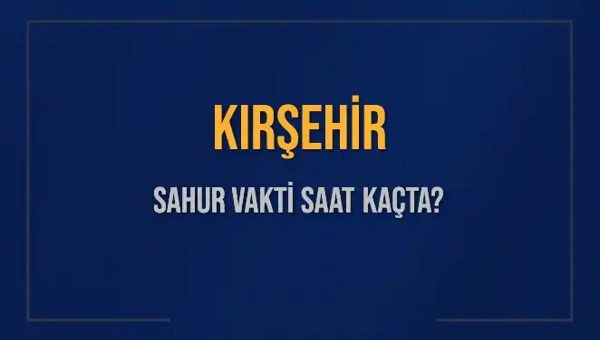 Kırşehir'de Sahur Vakti 2025: İmsak Saatleri ve Detaylar