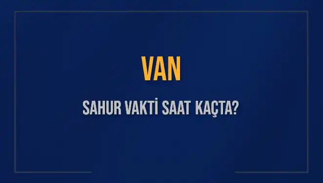 Van Sahur Vakti: İmsak Saati Ne Zaman? İşte Detaylar!