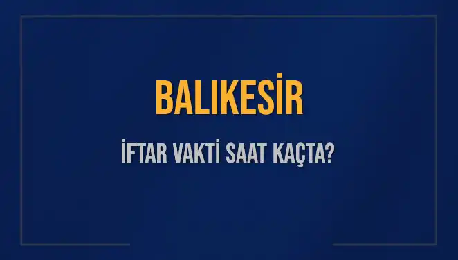 Balıkesir İftar Vakti: 2025’te Ne Zaman, Saat Kaçta Okunacak?