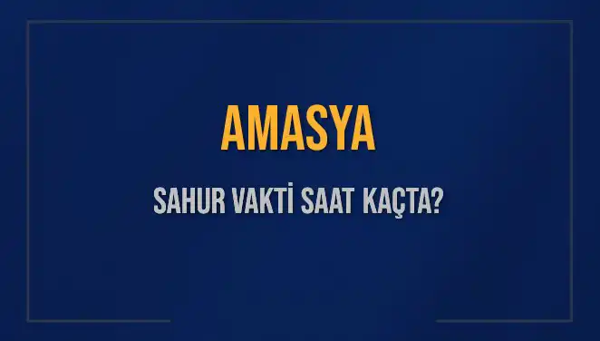 Amasya'nın Sahur Vakti ve İmsak Saati 2025'te Nedir?
