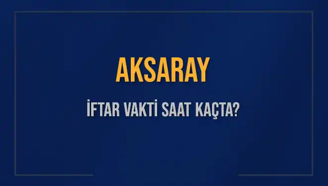 Aksaray'da İftar Vakti: Bugün Akşam Ezanı Saat Kaçta Okunacak?