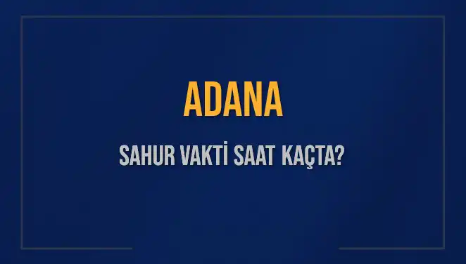 Adana'da Sahur Vakti Ne Zaman? İşte 2025 Takvimi