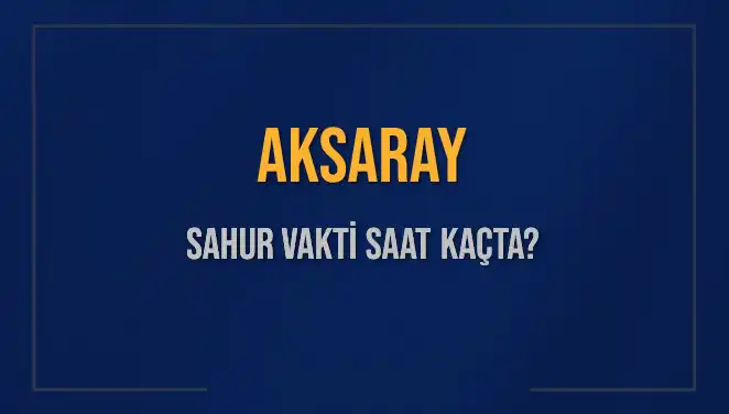 Aksaray'da Sahur Vakti Ne Zaman? Detaylı Bilgiler Burada!