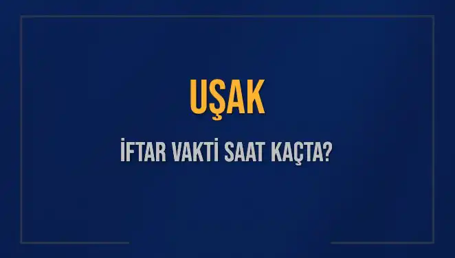 Uşak’ta İftar Saati Merak Konusu, Akşam Ezanı Ne Zaman Okunacak?