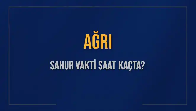 Ağrı'da Sahur Vakti: 2025 Tarihli İmsak ve Sahur Saatleri