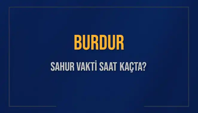 Burdur'da Sahur Vakitleri: İmsak ve Sahur Saatleri Hakkında Her Şey