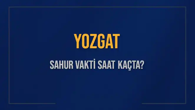 Yozgat'ta Sahur Vaktinin Detayları ve İmsak Saatleri