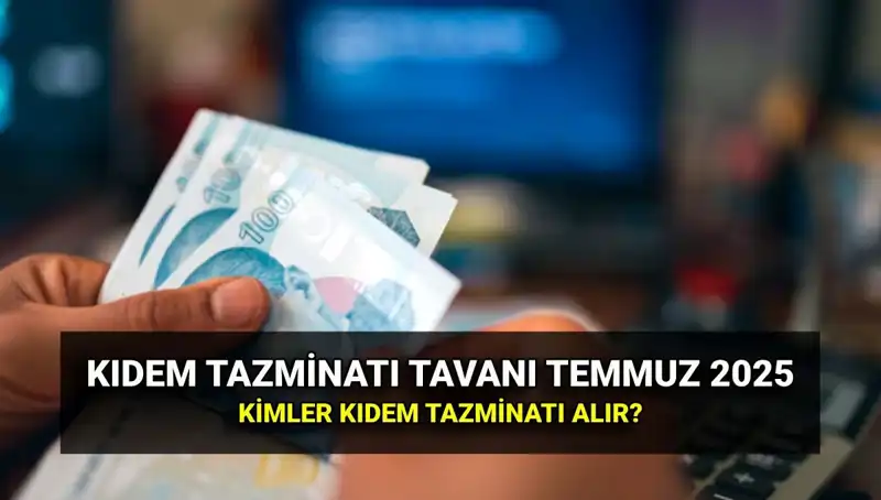 2025'te Kıdem Tazminatı Tavanı Ne Kadar Olacak? Temmuz Zammı ile Değişiklikler